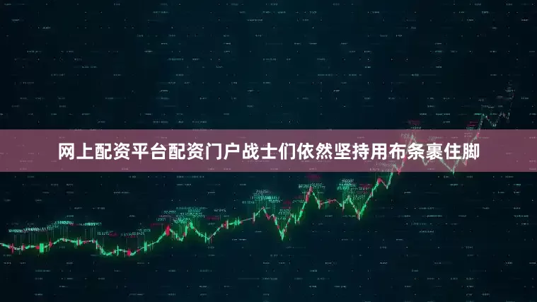 网上配资平台配资门户战士们依然坚持用布条裹住脚