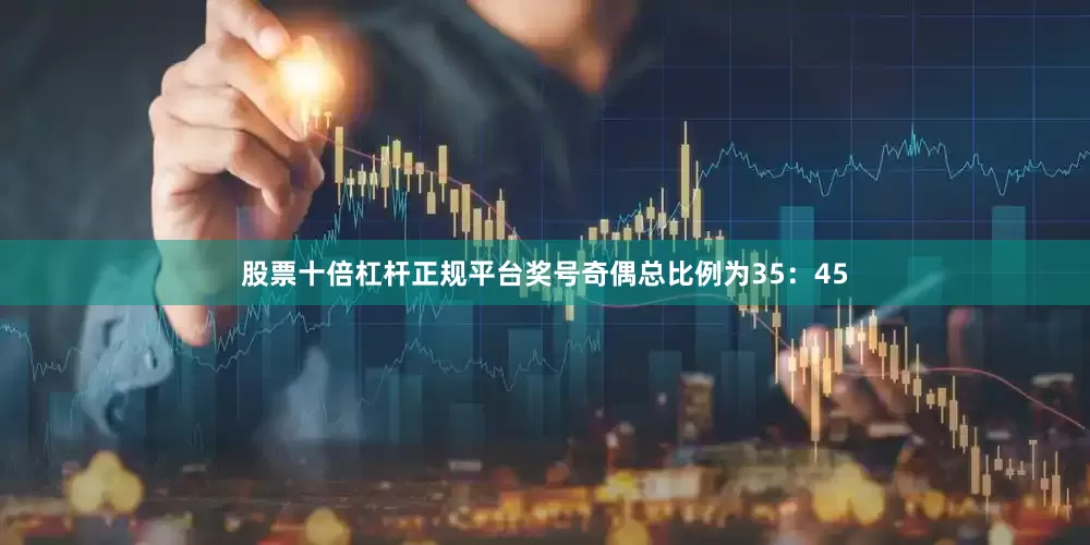 股票十倍杠杆正规平台奖号奇偶总比例为35：45