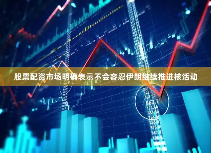股票配资市场明确表示不会容忍伊朗继续推进核活动
