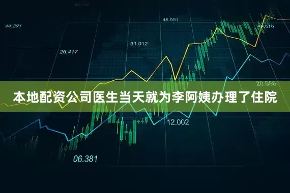 本地配资公司医生当天就为李阿姨办理了住院