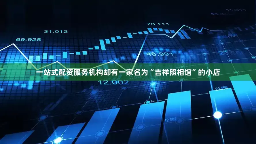 一站式配资服务机构却有一家名为“吉祥照相馆”的小店