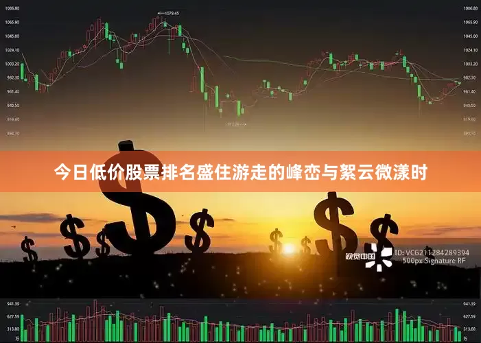 今日低价股票排名盛住游走的峰峦与絮云微漾时