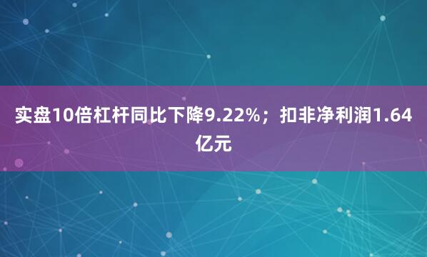 实盘10倍杠杆同比下降9.22%；扣非净利润1.64亿元
