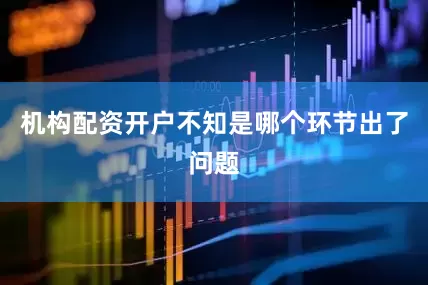 机构配资开户不知是哪个环节出了问题