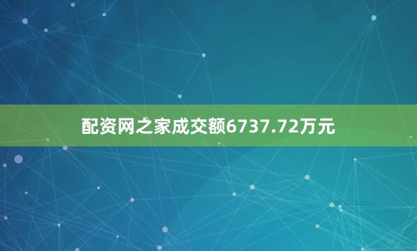 配资网之家成交额6737.72万元