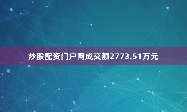 炒股配资门户网成交额2773.51万元