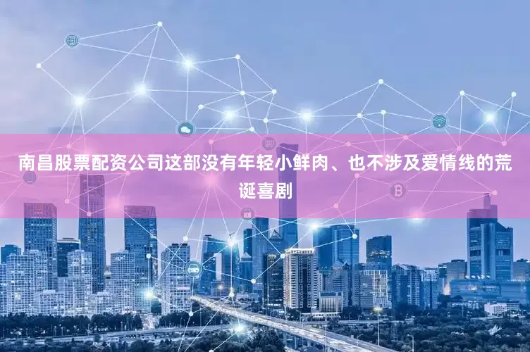 南昌股票配资公司这部没有年轻小鲜肉、也不涉及爱情线的荒诞喜剧
