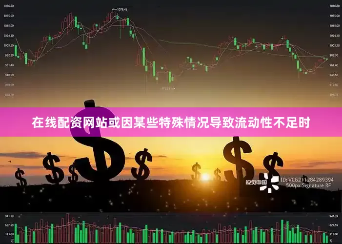在线配资网站或因某些特殊情况导致流动性不足时