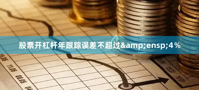 股票开杠杆年跟踪误差不超过&ensp;4％