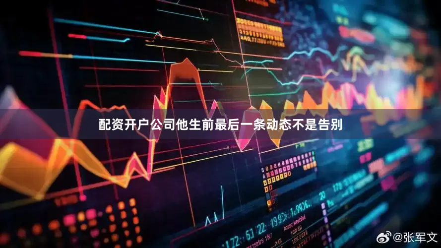 配资开户公司他生前最后一条动态不是告别