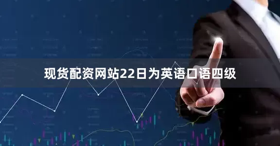 现货配资网站22日为英语口语四级