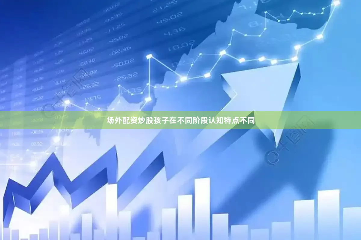 场外配资炒股孩子在不同阶段认知特点不同