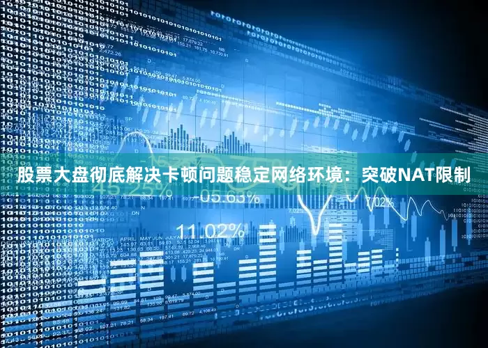 股票大盘彻底解决卡顿问题稳定网络环境：突破NAT限制