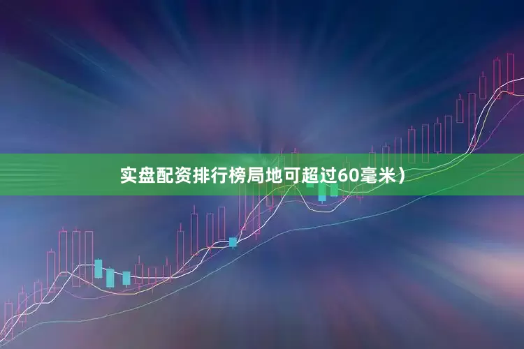 实盘配资排行榜局地可超过60毫米）