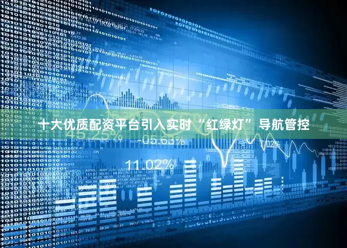 十大优质配资平台引入实时 “红绿灯” 导航管控