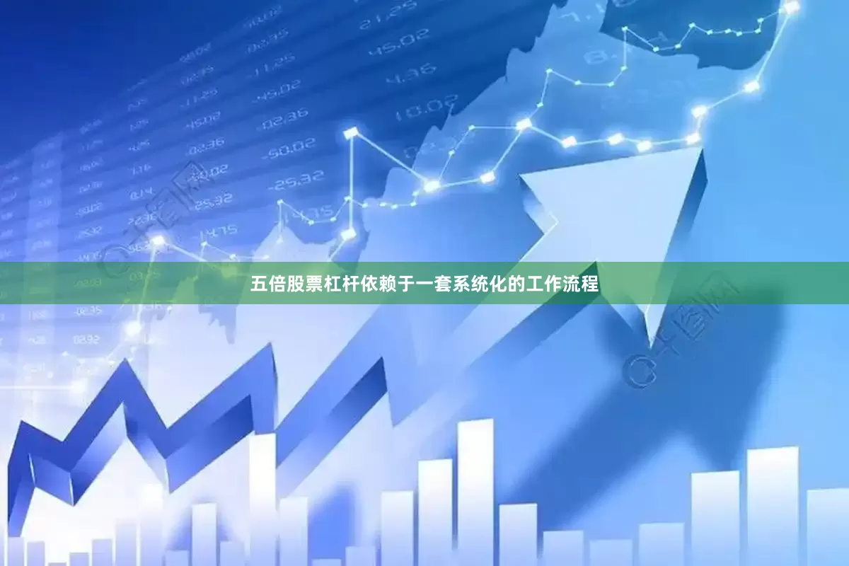 五倍股票杠杆依赖于一套系统化的工作流程
