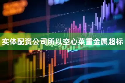 实体配资公司所以空心菜重金属超标