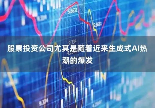 股票投资公司尤其是随着近来生成式AI热潮的爆发