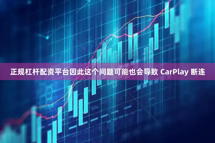 正规杠杆配资平台因此这个问题可能也会导致 CarPlay 断连