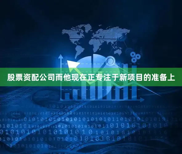 股票资配公司而他现在正专注于新项目的准备上