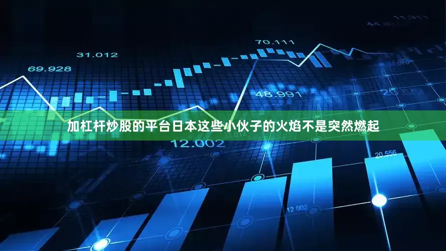 加杠杆炒股的平台日本这些小伙子的火焰不是突然燃起
