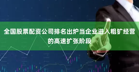 全国股票配资公司排名出炉当企业进入粗犷经营的高速扩张阶段