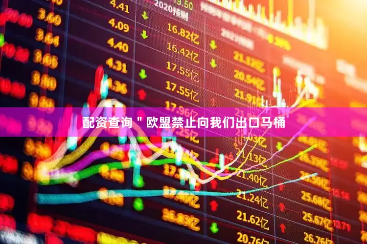 配资查询＂欧盟禁止向我们出口马桶