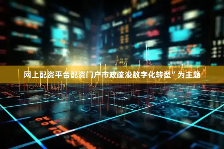 网上配资平台配资门户市政疏浚数字化转型”为主题