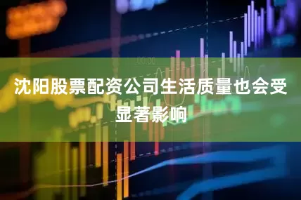 沈阳股票配资公司生活质量也会受显著影响