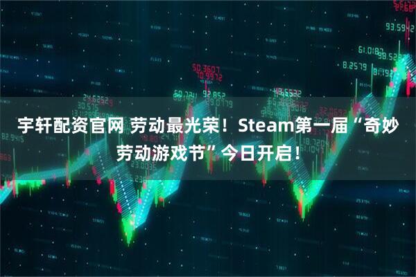 宇轩配资官网 劳动最光荣！Steam第一届“奇妙劳动游戏节”今日开启！