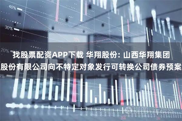 找股票配资APP下载 华翔股份: 山西华翔集团股份有限公司向不特定对象发行可转换公司债券预案