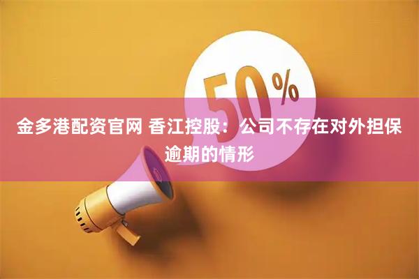 金多港配资官网 香江控股：公司不存在对外担保逾期的情形