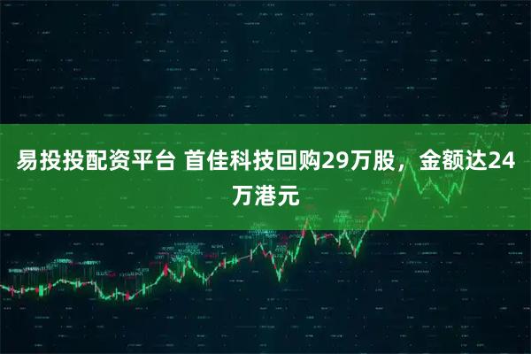 易投投配资平台 首佳科技回购29万股，金额达24万港元