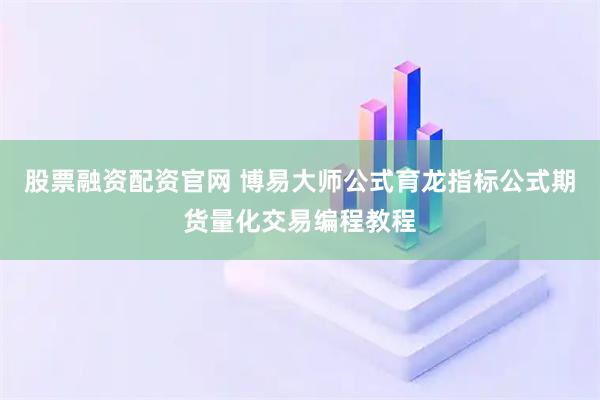 股票融资配资官网 博易大师公式育龙指标公式期货量化交易编程教程
