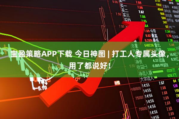 宝盈策略APP下载 今日神图 | 打工人专属头像，用了都说好！