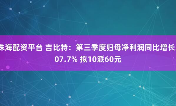珠海配资平台 吉比特:第三季度归母净利润同比增长307.7% 拟10派60元