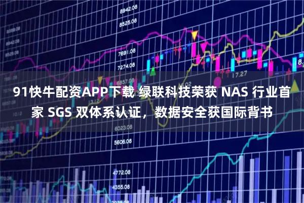 91快牛配资APP下载 绿联科技荣获 NAS 行业首家 SGS 双体系认证,数据安全获国际背书