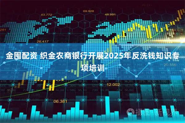金囤配资 织金农商银行开展2025年反洗钱知识专项培训