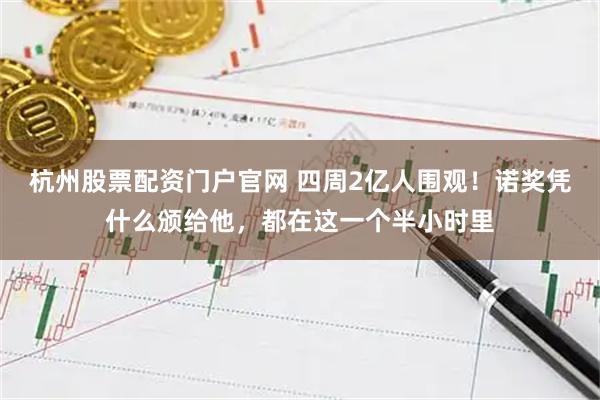 杭州股票配资门户官网 四周2亿人围观！诺奖凭什么颁给他，都在这一个半小时里