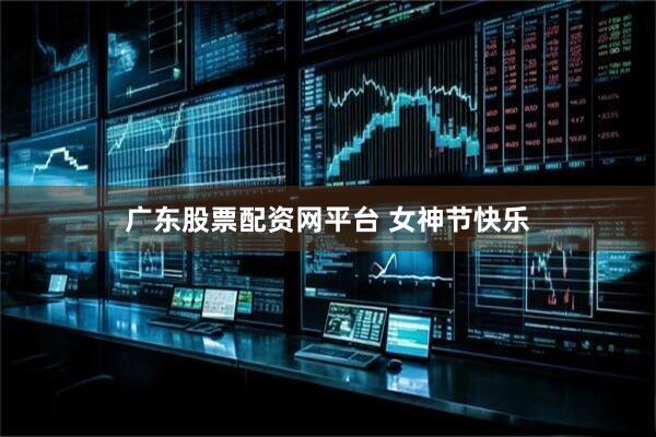 广东股票配资网平台 女神节快乐