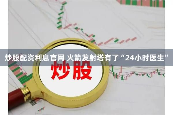 炒股配资利息官网 火箭发射塔有了“24小时医生”